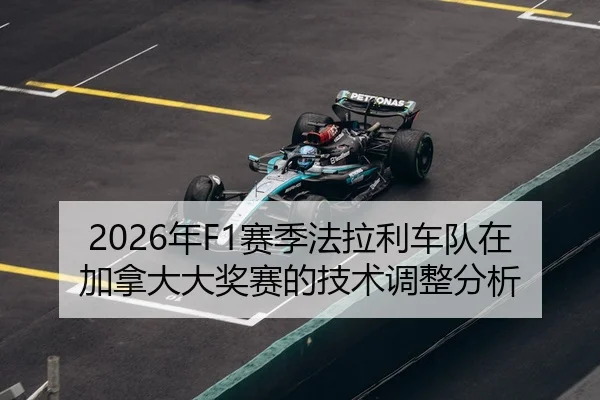 2026年F1赛季法拉利车队在加拿大大奖赛的技术调整分析