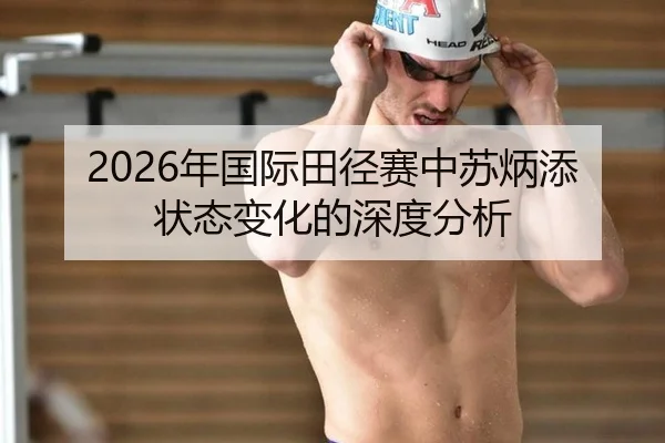 2026年国际田径赛中苏炳添状态变化的深度分析