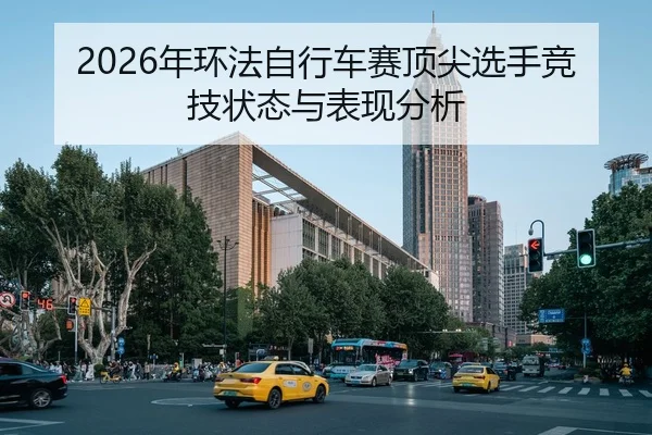 2026年环法自行车赛顶尖选手竞技状态与表现分析