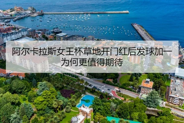 阿尔卡拉斯女王杯草地开门红后发球加一为何更值得期待