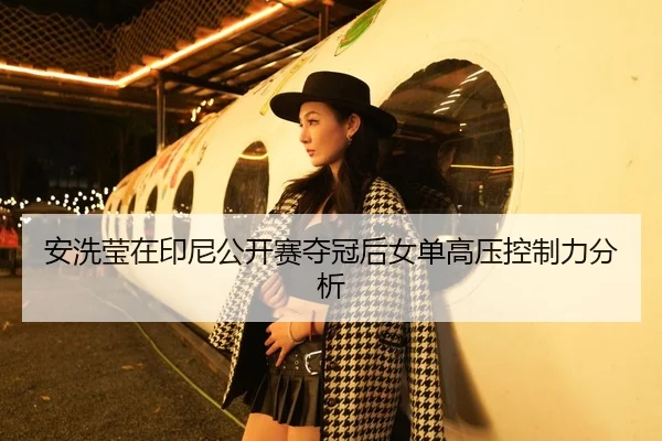 安洗莹在印尼公开赛夺冠后女单高压控制力分析