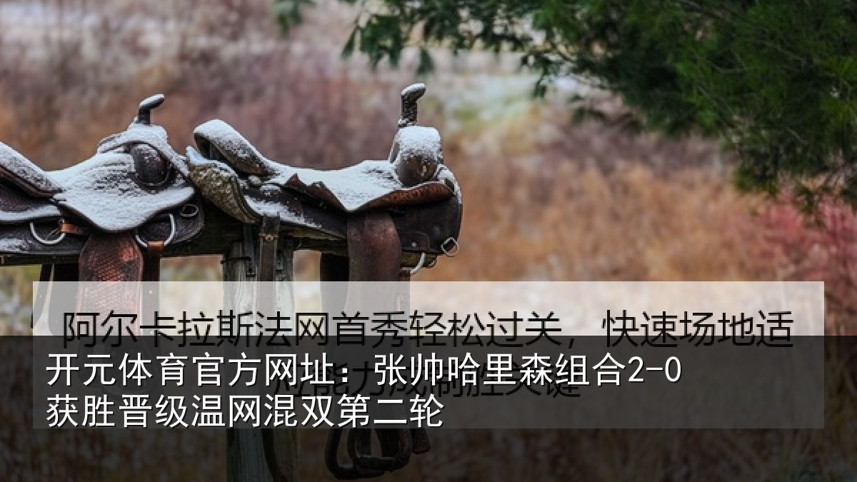 开元体育官方网址：张帅哈里森组合2-0获胜晋级温网混双第二轮