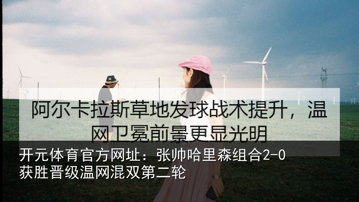 开元体育官方网址：张帅哈里森组合2-0获胜晋级温网混双第二轮