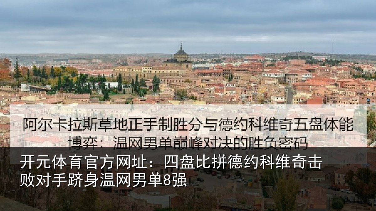 开元体育官方网址：四盘比拼德约科维奇击败对手跻身温网男单8强