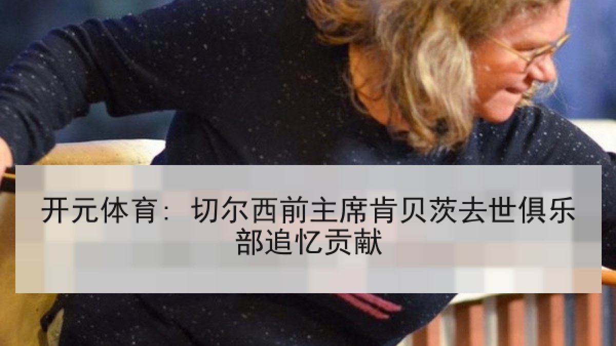开元体育: 切尔西前主席肯贝茨去世俱乐部追忆贡献