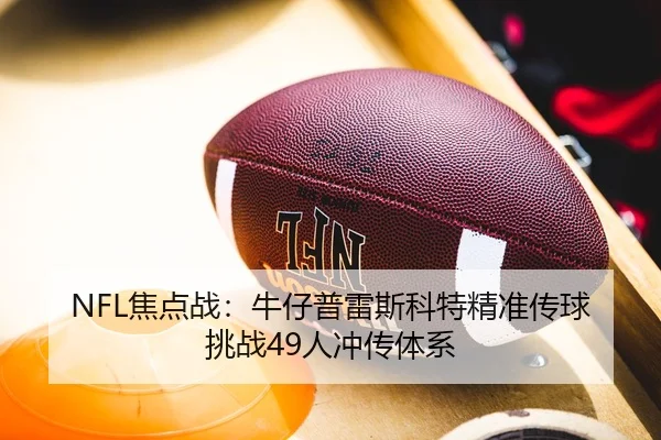 NFL焦点战：牛仔普雷斯科特精准传球挑战49人冲传体系