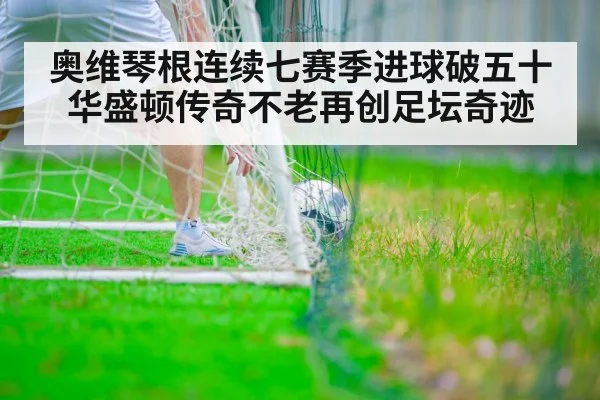 奥维琴根连续七赛季进球破五十华盛顿传奇不老再创足坛奇迹
